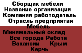 Сборщик мебели › Название организации ­ Компания-работодатель › Отрасль предприятия ­ Мебель › Минимальный оклад ­ 1 - Все города Работа » Вакансии   . Крым,Керчь